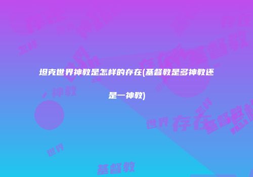 坦克世界神教是怎样的存在(基督教是多神教还是一神教)