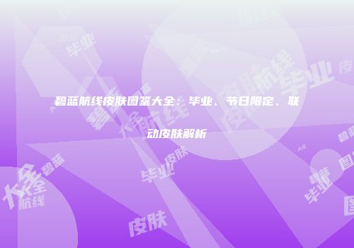 碧蓝航线皮肤图鉴大全：毕业、节日限定、联动皮肤解析
