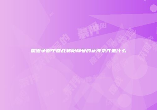 魔兽争霸中鏖战襄阳称号的获得条件是什么
