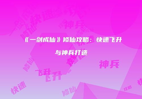 《一剑成仙》修仙攻略：快速飞升与神兵打造