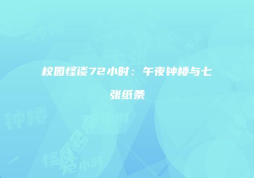 校园怪谈72小时：午夜钟楼与七张纸条