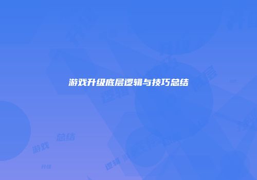 游戏升级底层逻辑与技巧总结