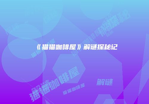 《猫猫咖啡屋》解谜探秘记