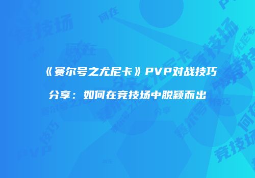 《赛尔号之尤尼卡》PVP对战技巧分享：如何在竞技场中脱颖而出