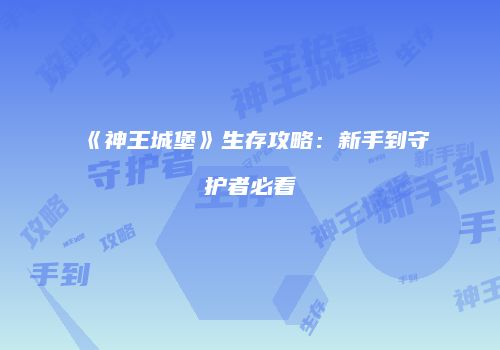 《神王城堡》生存攻略：新手到守护者必看