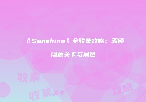 《Sunshine》全收集攻略：解锁隐藏关卡与角色