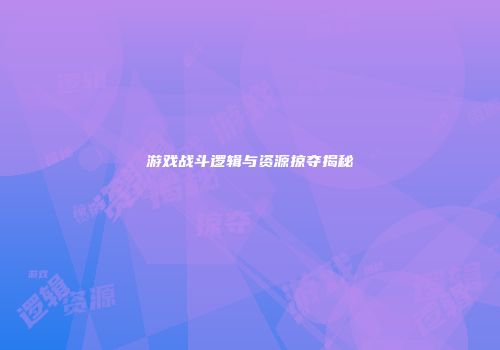 游戏战斗逻辑与资源掠夺揭秘