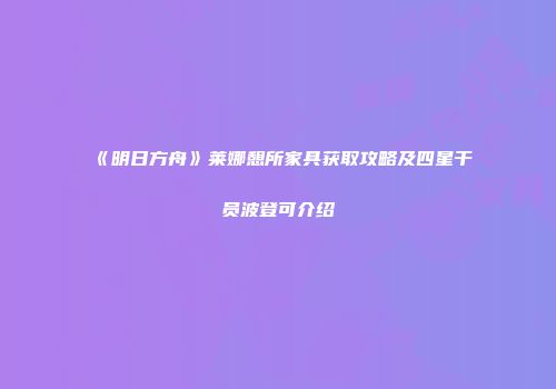 《明日方舟》莱娜憩所家具获取攻略及四星干员波登可介绍