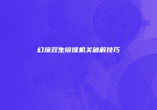 幻境双生镜像机关破解技巧