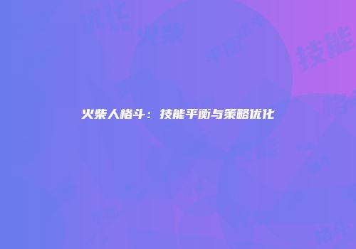 火柴人格斗:技能平衡与策略优化