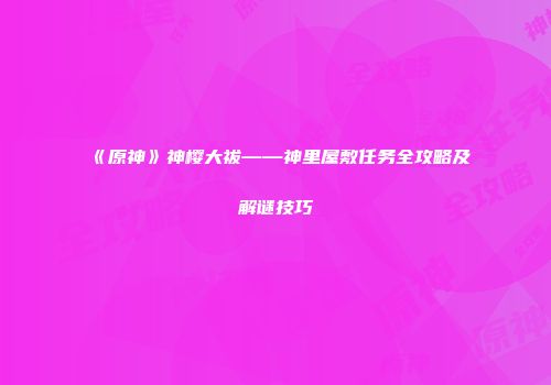 《原神》神樱大祓——神里屋敷任务全攻略及解谜技巧