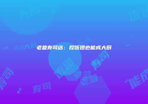 老爹寿司店:捏饭团也能成大厨