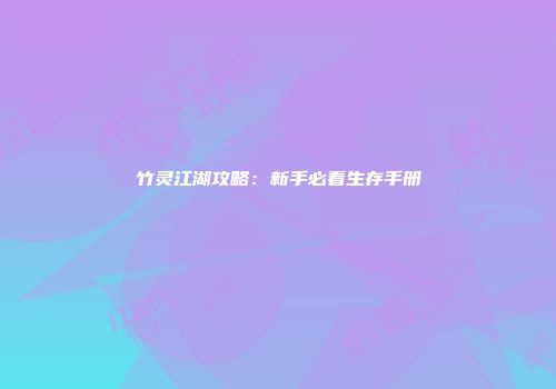 竹灵江湖攻略：新手必看生存手册