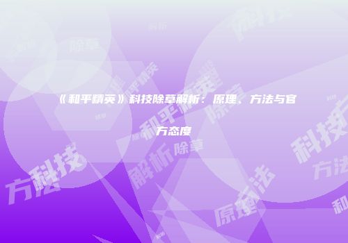 《和平精英》科技除草解析：原理、方法与官方态度