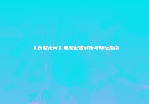 《永劫无间》电脑配置解析与畅玩指南