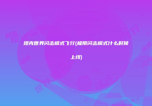 坦克世界闪击模式飞行(极限闪击模式什么时候上线)
