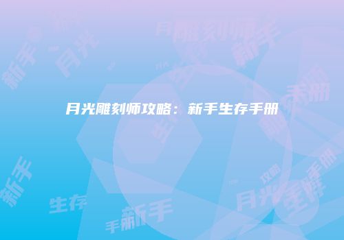 月光雕刻师攻略：新手生存手册