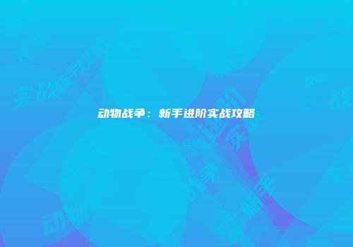 动物战争：新手进阶实战攻略