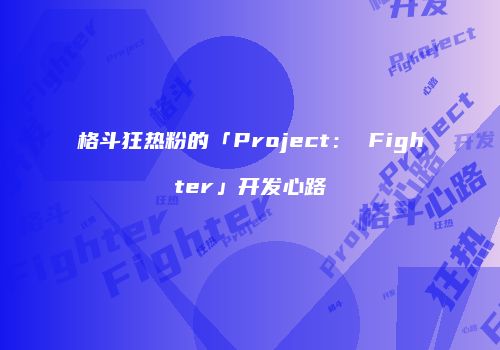 格斗狂热粉的「Project： Fighter」开发心路