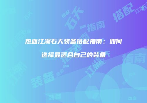 热血江湖石天装备搭配指南:如何选择最适合自己的装备
