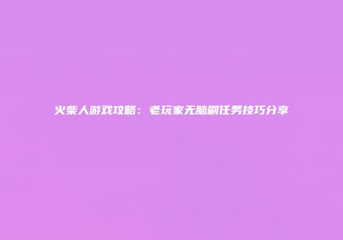 火柴人游戏攻略:老玩家无脑刷任务技巧分享