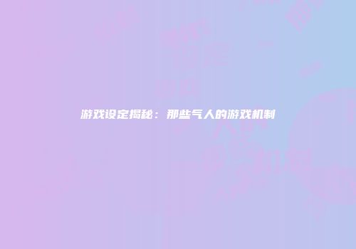 游戏设定揭秘：那些气人的游戏机制
