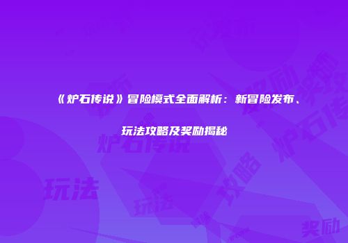 《炉石传说》冒险模式全面解析：新冒险发布、玩法攻略及奖励揭秘