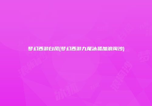 梦幻西游白凤(梦幻西游九尾冰狐加浪淘沙)