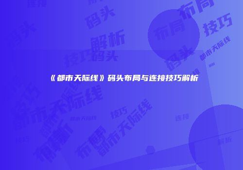 《都市天际线》码头布局与连接技巧解析