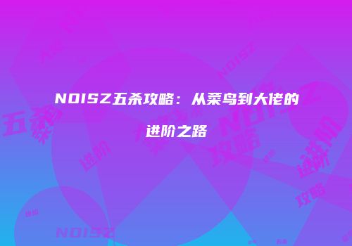 NOISZ五杀攻略：从菜鸟到大佬的进阶之路