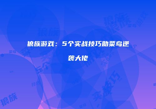 狼族游戏：5个实战技巧助菜鸟逆袭大佬
