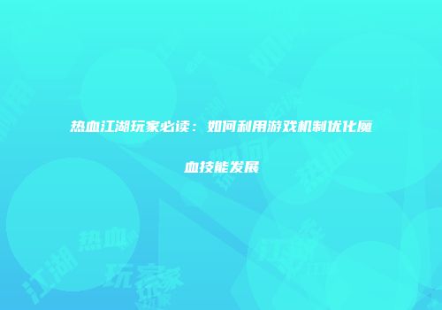 热血江湖玩家必读：如何利用游戏机制优化魔血技能发展