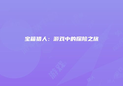宝箱猎人：游戏中的探险之旅