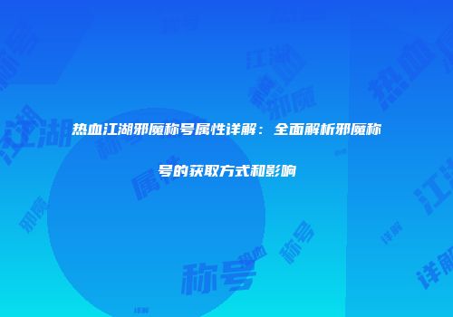 热血江湖邪魔称号属性详解：全面解析邪魔称号的获取方式和影响