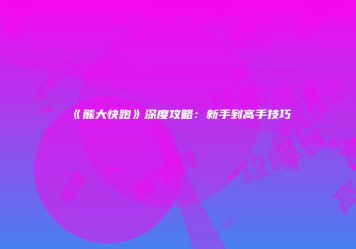 《熊大快跑》深度攻略：新手到高手技巧