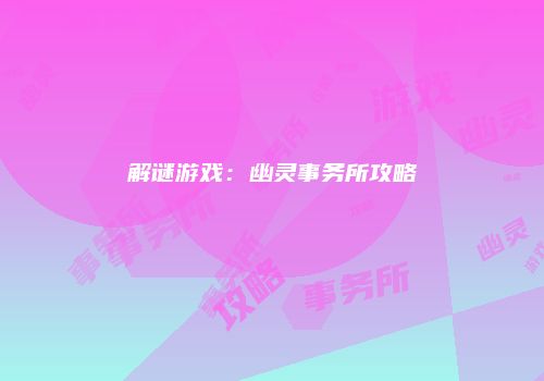 解谜游戏：幽灵事务所攻略