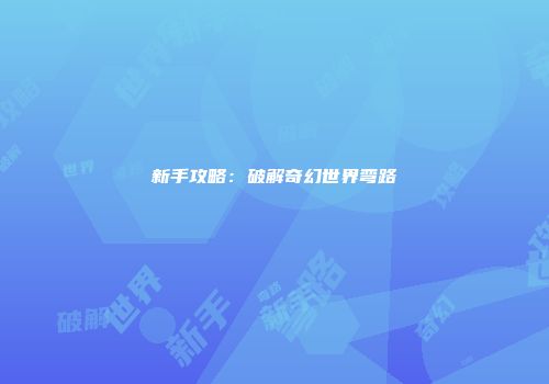 新手攻略：破解奇幻世界弯路