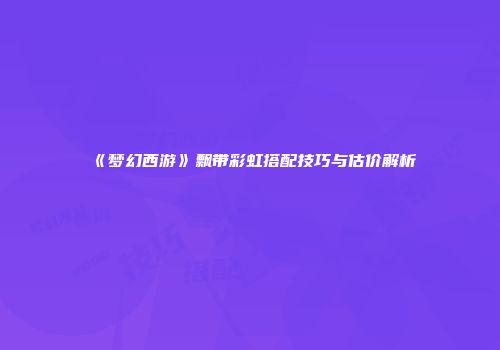 《梦幻西游》飘带彩虹搭配技巧与估价解析