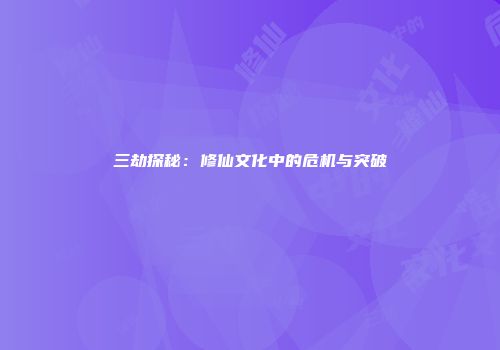 三劫探秘：修仙文化中的危机与突破
