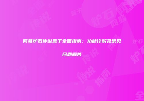 网易炉石传说盒子全面指南:功能详解及常见问题解答