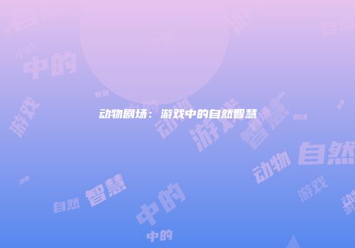 动物剧场：游戏中的自然智慧