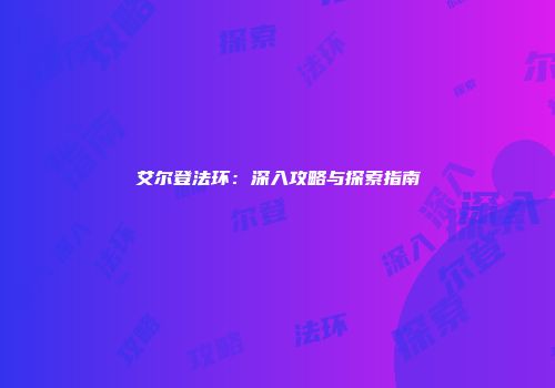艾尔登法环:深入攻略与探索指南