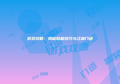 游戏攻略：揭秘隐藏技巧与江湖门道
