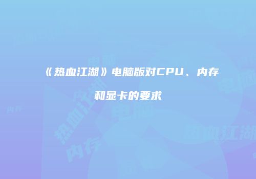 《热血江湖》电脑版对CPU、内存和显卡的要求