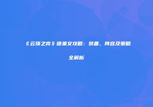《云顶之弈》德莱文攻略：装备、阵容及策略全解析