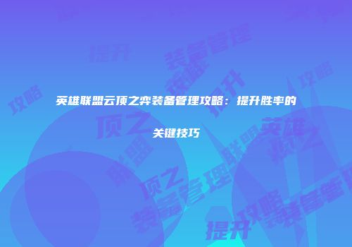 英雄联盟云顶之弈装备管理攻略：提升胜率的关键技巧