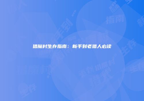 猎魔村生存指南：新手到老猎人必读