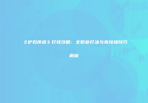 《炉石传说》打怪攻略：全职业打法与竞技场技巧解析