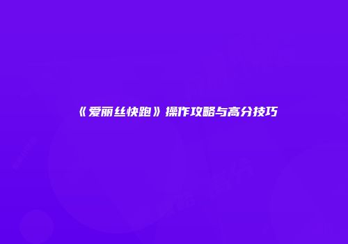 《爱丽丝快跑》操作攻略与高分技巧