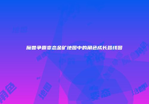 魔兽争霸变态金矿地图中的角色成长路线图